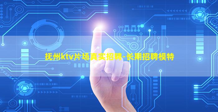 抚州ktv片场真实招聘-长期招聘模特